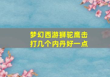 梦幻西游狮驼鹰击打几个内丹好一点