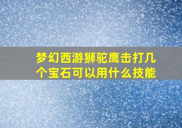 梦幻西游狮驼鹰击打几个宝石可以用什么技能