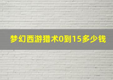 梦幻西游猎术0到15多少钱