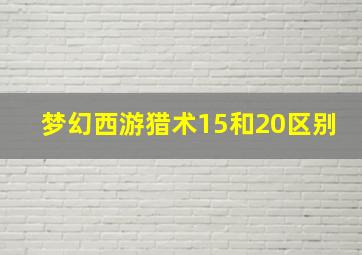 梦幻西游猎术15和20区别