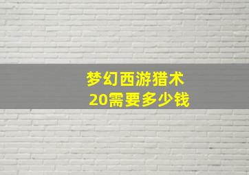 梦幻西游猎术20需要多少钱