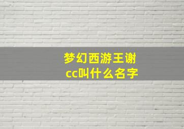 梦幻西游王谢cc叫什么名字