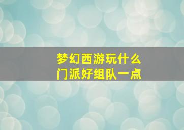 梦幻西游玩什么门派好组队一点