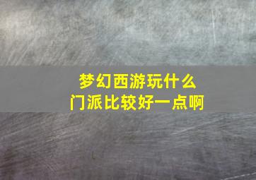 梦幻西游玩什么门派比较好一点啊