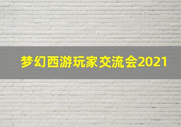 梦幻西游玩家交流会2021