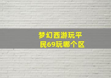 梦幻西游玩平民69玩哪个区