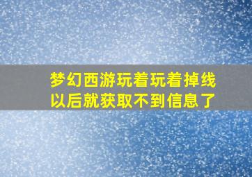 梦幻西游玩着玩着掉线以后就获取不到信息了