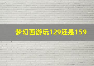 梦幻西游玩129还是159