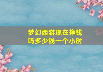 梦幻西游现在挣钱吗多少钱一个小时