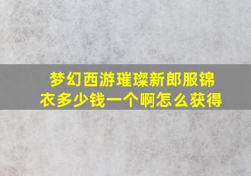 梦幻西游璀璨新郎服锦衣多少钱一个啊怎么获得