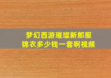 梦幻西游璀璨新郎服锦衣多少钱一套啊视频