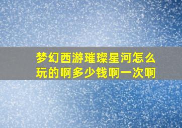 梦幻西游璀璨星河怎么玩的啊多少钱啊一次啊