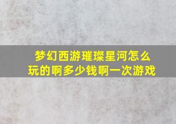 梦幻西游璀璨星河怎么玩的啊多少钱啊一次游戏