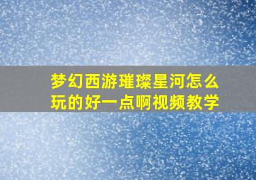 梦幻西游璀璨星河怎么玩的好一点啊视频教学