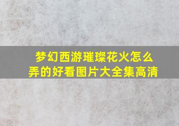 梦幻西游璀璨花火怎么弄的好看图片大全集高清