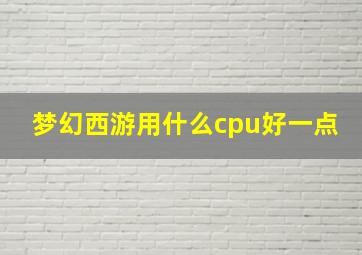 梦幻西游用什么cpu好一点