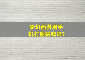 梦幻西游用手机打图赚钱吗?