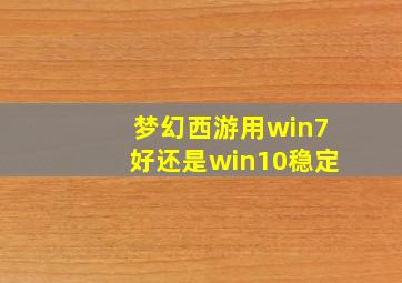 梦幻西游用win7好还是win10稳定