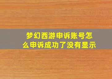 梦幻西游申诉账号怎么申诉成功了没有显示