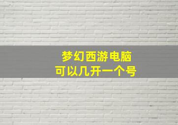 梦幻西游电脑可以几开一个号