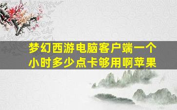 梦幻西游电脑客户端一个小时多少点卡够用啊苹果