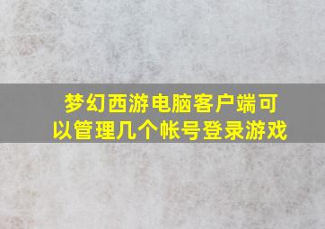 梦幻西游电脑客户端可以管理几个帐号登录游戏