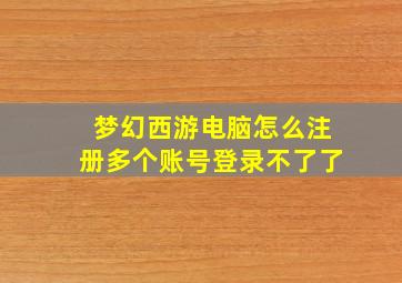 梦幻西游电脑怎么注册多个账号登录不了了