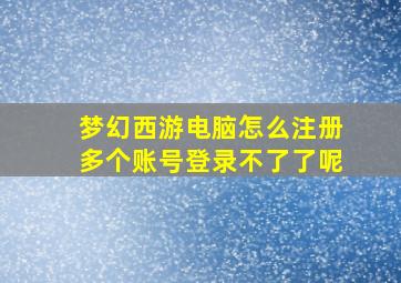 梦幻西游电脑怎么注册多个账号登录不了了呢