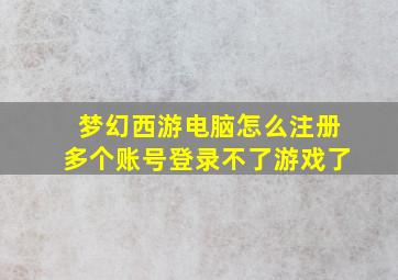 梦幻西游电脑怎么注册多个账号登录不了游戏了