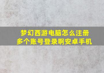 梦幻西游电脑怎么注册多个账号登录啊安卓手机