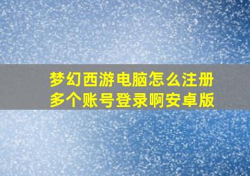 梦幻西游电脑怎么注册多个账号登录啊安卓版