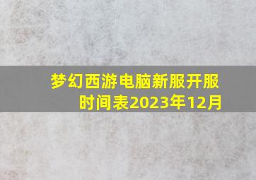 梦幻西游电脑新服开服时间表2023年12月