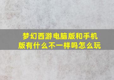 梦幻西游电脑版和手机版有什么不一样吗怎么玩