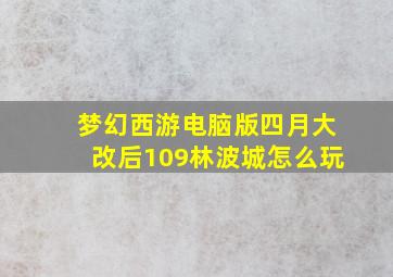 梦幻西游电脑版四月大改后109林波城怎么玩