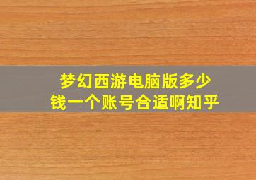 梦幻西游电脑版多少钱一个账号合适啊知乎