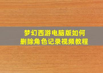 梦幻西游电脑版如何删除角色记录视频教程