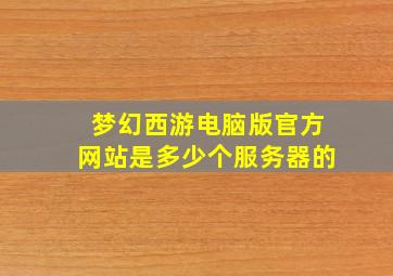 梦幻西游电脑版官方网站是多少个服务器的