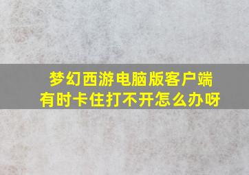 梦幻西游电脑版客户端有时卡住打不开怎么办呀