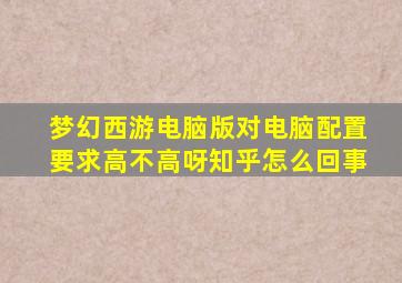 梦幻西游电脑版对电脑配置要求高不高呀知乎怎么回事