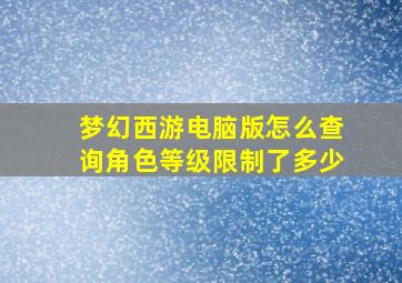 梦幻西游电脑版怎么查询角色等级限制了多少