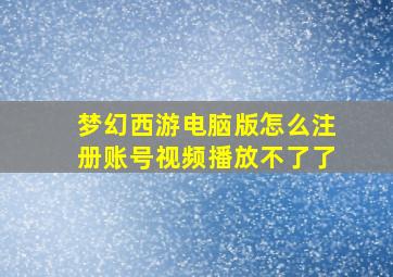 梦幻西游电脑版怎么注册账号视频播放不了了