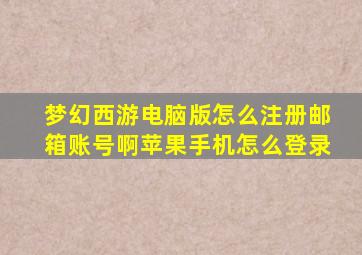 梦幻西游电脑版怎么注册邮箱账号啊苹果手机怎么登录