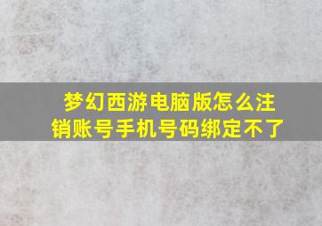 梦幻西游电脑版怎么注销账号手机号码绑定不了