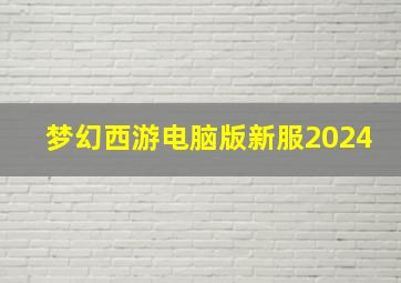 梦幻西游电脑版新服2024