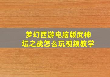 梦幻西游电脑版武神坛之战怎么玩视频教学