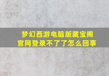 梦幻西游电脑版藏宝阁官网登录不了了怎么回事