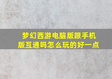 梦幻西游电脑版跟手机版互通吗怎么玩的好一点