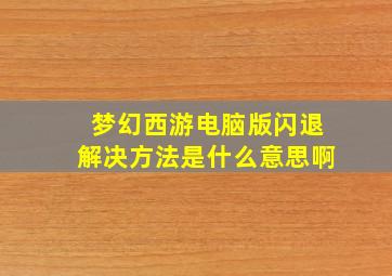 梦幻西游电脑版闪退解决方法是什么意思啊