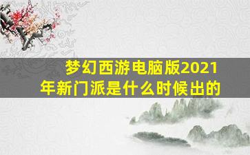 梦幻西游电脑版2021年新门派是什么时候出的