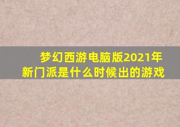 梦幻西游电脑版2021年新门派是什么时候出的游戏